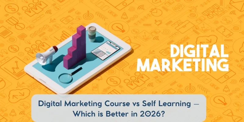 Digital Marketing Course vs Self Learning – Which is Better in 2026?